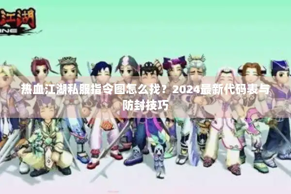 热血江湖私服指令图怎么找？2024最新代码表与防封技巧