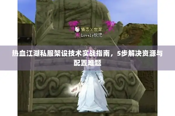 热血江湖私服架设技术实战指南,5步解决资源与配置难题 热血江湖私服架设技术实战指南,5步解决资源与配置难题