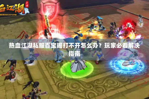 热血江湖私服百宝阁打不开怎么办？玩家必看解决指南