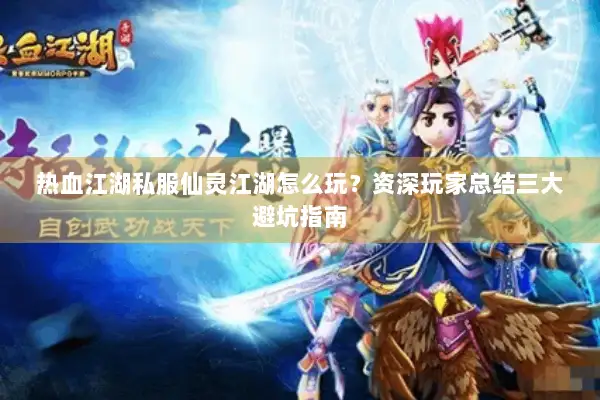 热血江湖私服仙灵江湖怎么玩？资深玩家总结三大避坑指南