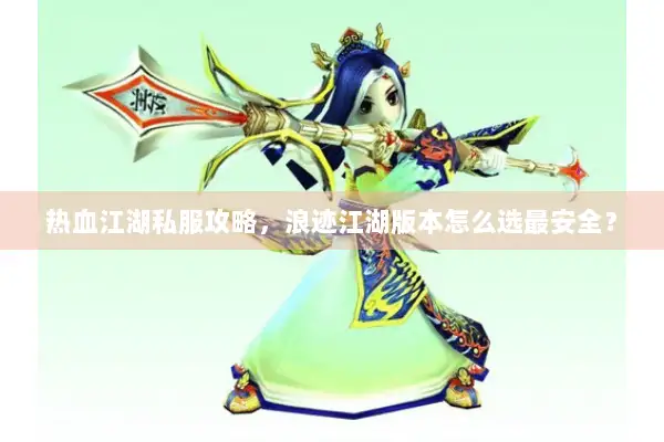 热血江湖私服攻略，浪迹江湖版本怎么选最安全？