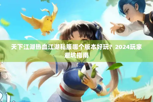 天下江湖热血江湖私服哪个版本好玩？2024玩家避坑指南