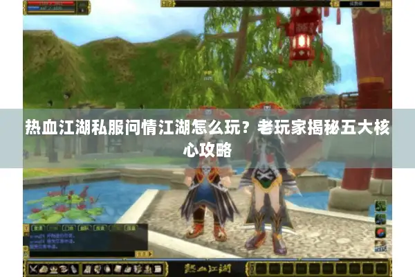 热血江湖私服问情江湖怎么玩？老玩家揭秘五大核心攻略