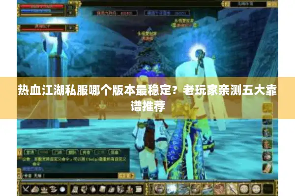 热血江湖私服哪个版本最稳定？老玩家亲测五大靠谱推荐
