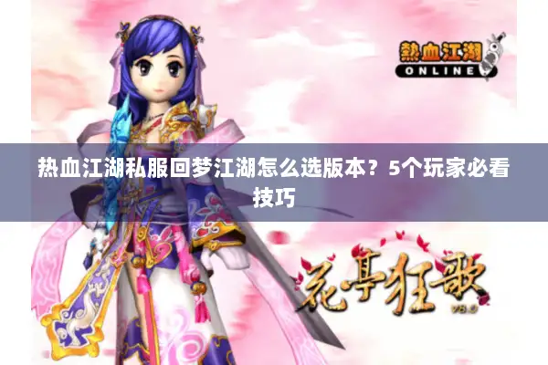 热血江湖私服回梦江湖怎么选版本？5个玩家必看技巧