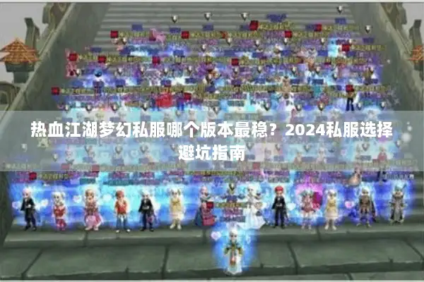 热血江湖梦幻私服哪个版本最稳？2024私服选择避坑指南