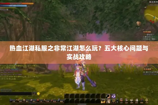 热血江湖私服之非常江湖怎么玩？五大核心问题与实战攻略