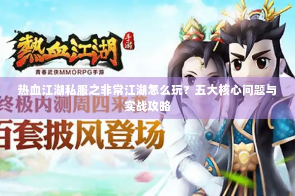 热血江湖私服之非常江湖怎么玩？五大核心问题与实战攻略