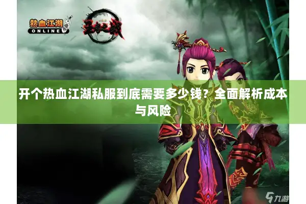 开个热血江湖私服到底需要多少钱？全面解析成本与风险