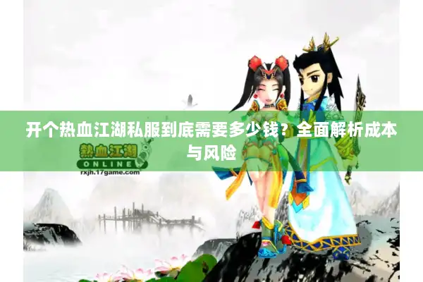 开个热血江湖私服到底需要多少钱？全面解析成本与风险