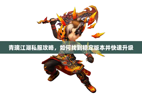 青璃江湖私服攻略，如何找到稳定版本并快速升级