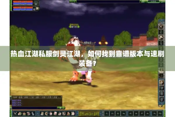热血江湖私服剑灵江湖，如何找到靠谱版本与速刷装备？