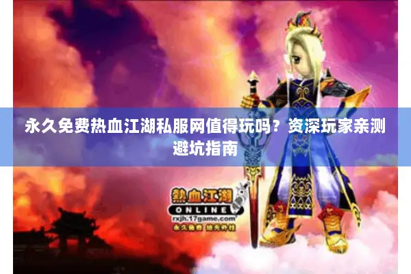 永久免费热血江湖私服网值得玩吗？资深玩家亲测避坑指南