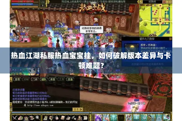 热血江湖私服热血宝宝挂，如何破解版本差异与卡顿难题？