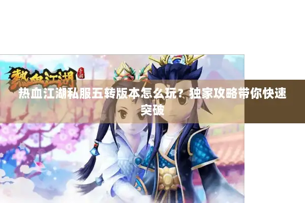 热血江湖私服五转版本怎么玩？独家攻略带你快速突破