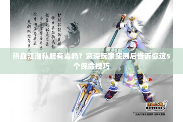 热血江湖私服有毒吗？资深玩家实测后告诉你这5个保命技巧