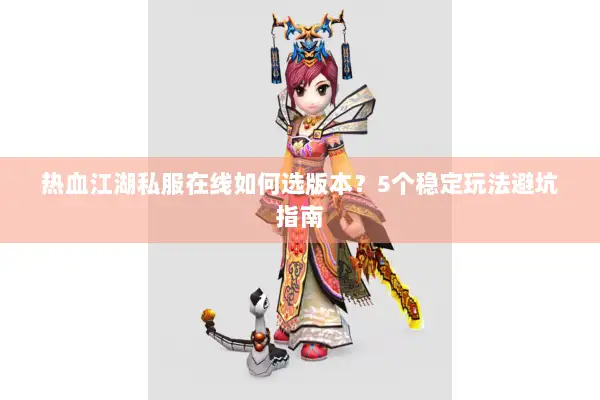 热血江湖私服在线如何选版本？5个稳定玩法避坑指南