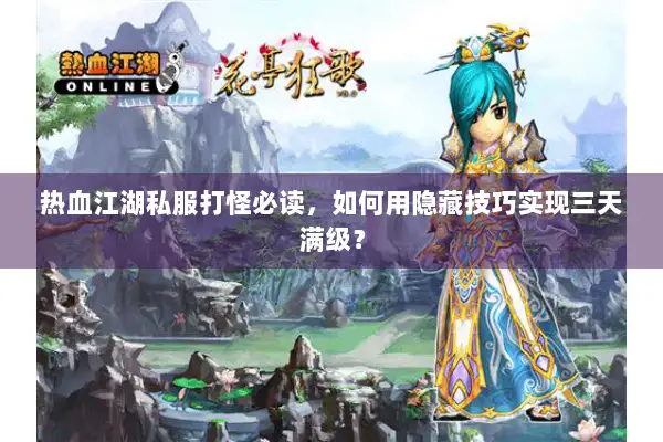 热血江湖私服打怪必读,如何用隐藏技巧实现三天满级? 热血江湖私服打怪必读,如何用隐藏技巧实现三天满级?