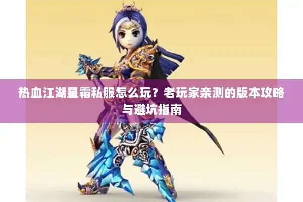 热血江湖星霜私服怎么玩？老玩家亲测的版本攻略与避坑指南