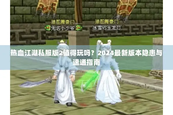 热血江湖私服版2值得玩吗？2024最新版本隐患与速通指南