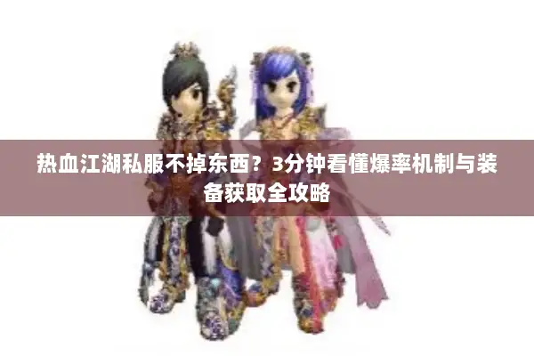 热血江湖私服不掉东西?3分钟看懂爆率机制与装备获取全攻略 热血江湖私服不掉东西?3分钟看懂爆率机制与装备获取全攻略