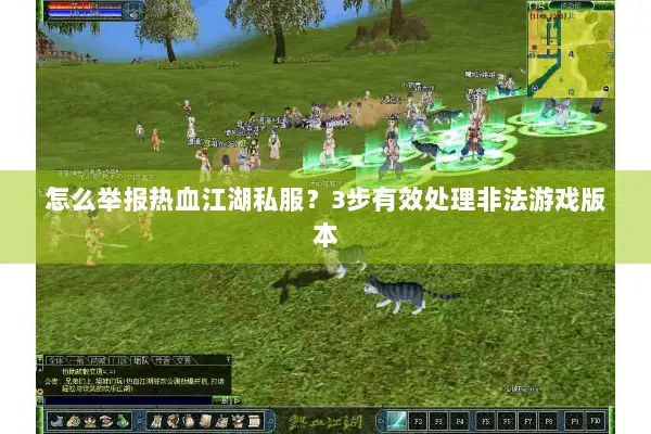 怎么举报热血江湖私服？3步有效处理非法游戏版本