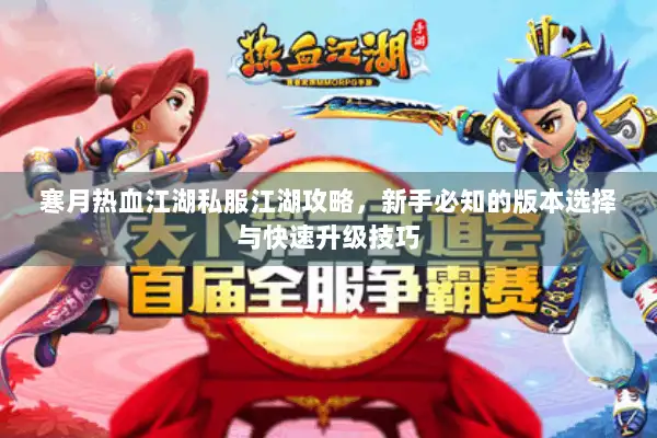 寒月热血江湖私服江湖攻略，新手必知的版本选择与快速升级技巧