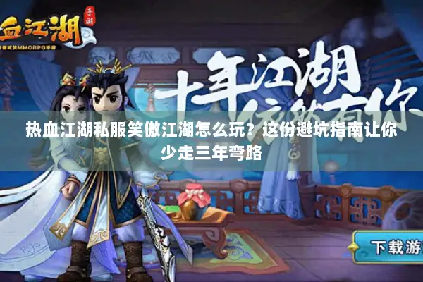 热血江湖私服笑傲江湖怎么玩？这份避坑指南让你少走三年弯路