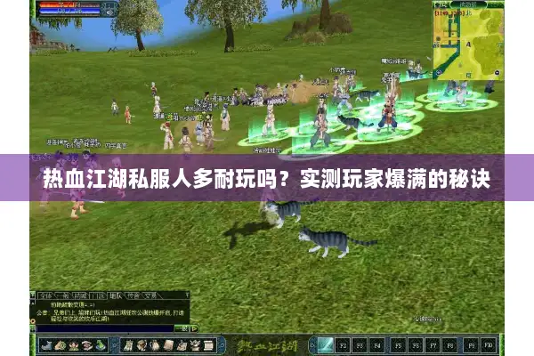 热血江湖私服人多耐玩吗?实测玩家爆满的秘诀 热血江湖私服人多耐玩吗?实测玩家爆满的秘诀