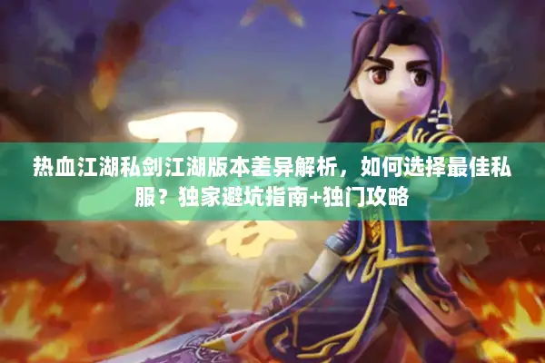 热血江湖私剑江湖版本差异解析，如何选择最佳私服？独家避坑指南+独门攻略