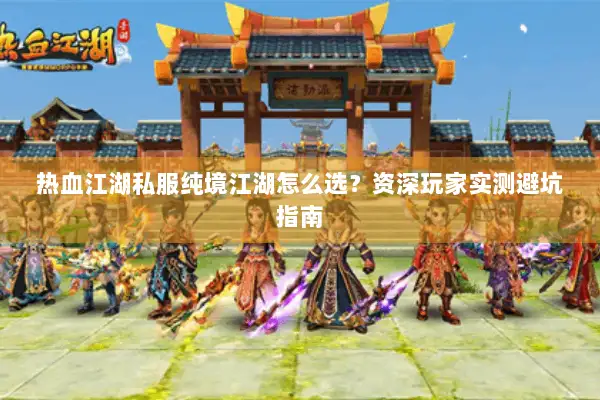 热血江湖私服纯境江湖怎么选？资深玩家实测避坑指南