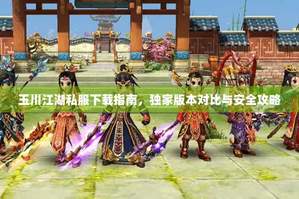 玉川江湖私服下载指南,独家版本对比与安全攻略 玉川江湖私服下载指南,独家版本对比与安全攻略