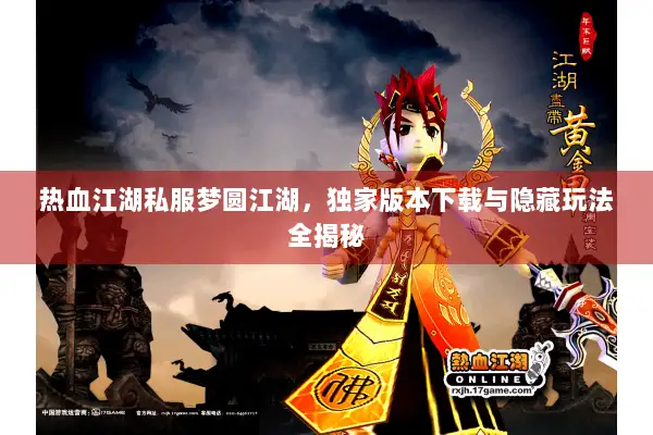 热血江湖私服梦圆江湖，独家版本下载与隐藏玩法全揭秘