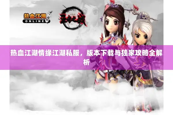 热血江湖情缘江湖私服，版本下载与独家攻略全解析