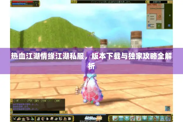 热血江湖情缘江湖私服，版本下载与独家攻略全解析