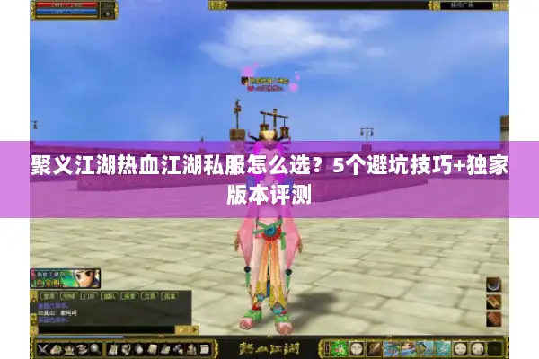 聚义江湖热血江湖私服怎么选？5个避坑技巧+独家版本评测