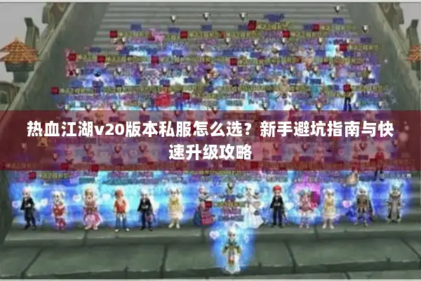 热血江湖v20版本私服怎么选？新手避坑指南与快速升级攻略