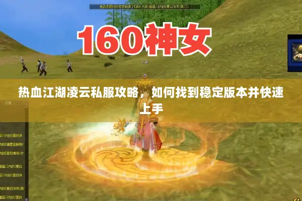 热血江湖凌云私服攻略,如何找到稳定版本并快速上手 热血江湖凌云私服攻略,如何找到稳定版本并快速上手