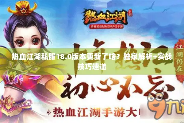 热血江湖私服18.0版本更新了啥？独家解析+实战技巧速递