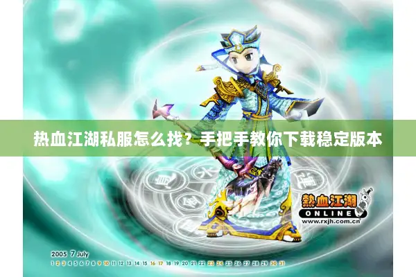 热血江湖私服怎么找？手把手教你下载稳定版本