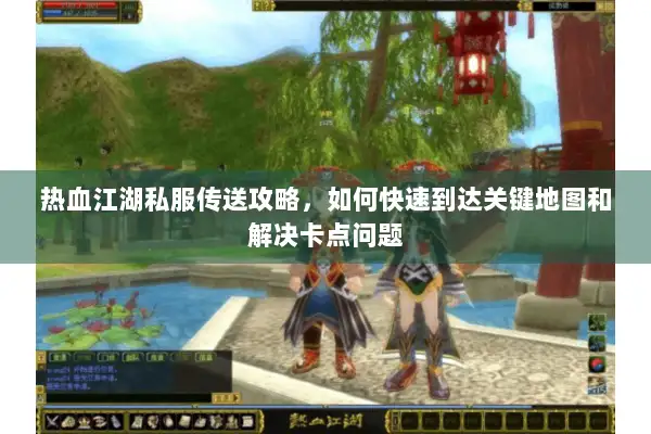 热血江湖私服传送攻略，如何快速到达关键地图和解决卡点问题