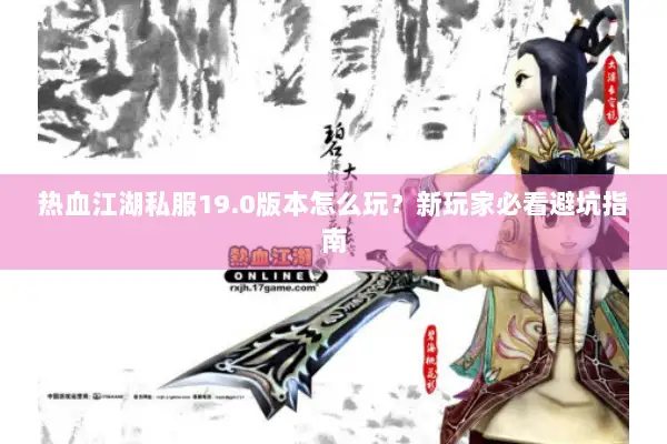 热血江湖私服19.0版本怎么玩？新玩家必看避坑指南