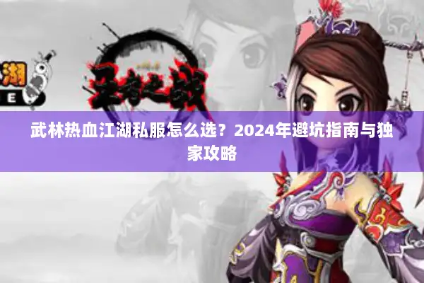 武林热血江湖私服怎么选？2024年避坑指南与独家攻略