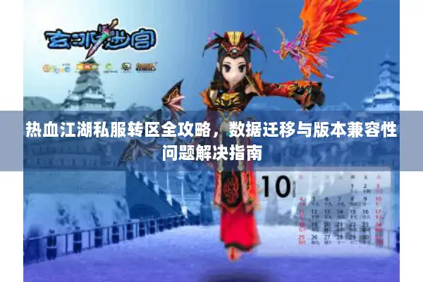热血江湖私服转区全攻略，数据迁移与版本兼容性问题解决指南