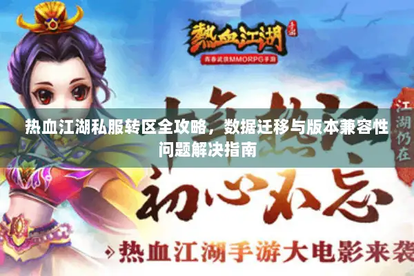 热血江湖私服转区全攻略，数据迁移与版本兼容性问题解决指南