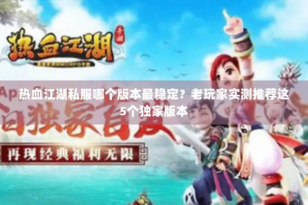 热血江湖私服哪个版本最稳定？老玩家实测推荐这5个独家版本