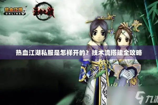 热血江湖私服是怎样开的？技术流搭建全攻略