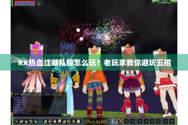 RX热血江湖私服怎么玩？老玩家教你避坑五招