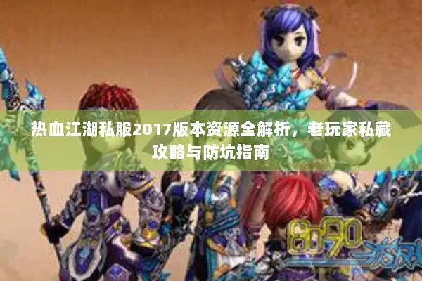 热血江湖私服2017版本资源全解析，老玩家私藏攻略与防坑指南