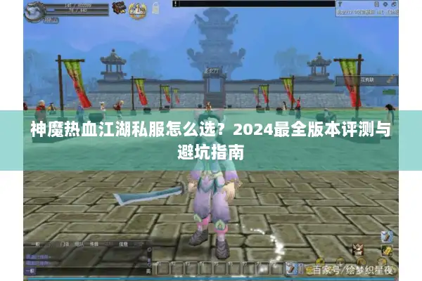 神魔热血江湖私服怎么选？2024最全版本评测与避坑指南